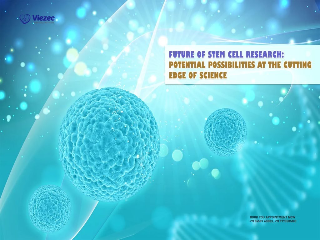 Future of Stem Cell Research: Potential Possibilities at the Cutting Edge of Science